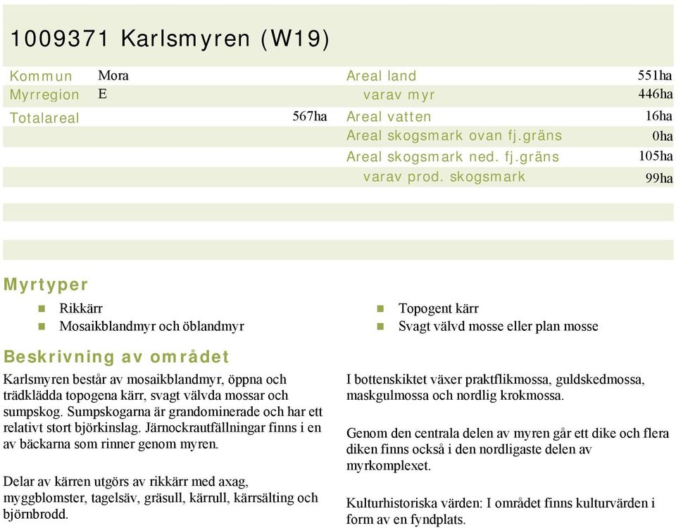 och sumpskog. Sumpskogarna är grandominerade och har ett relativt stort björkinslag. Järnockrautfällningar finns i en av bäckarna som rinner genom myren.