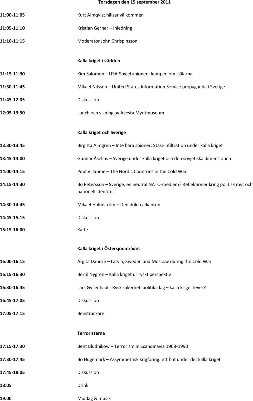 kriget och Sverige 13:30-13:45 Birgitta Almgren Inte bara spioner: Stasi-infiltration under kalla kriget 13:45-14:00 Gunnar Åselius Sverige under kalla kriget och den sovjetiska dimensionen