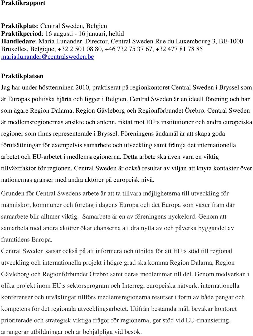 be Praktikplatsen Jag har under höstterminen 2010, praktiserat på regionkontoret Central Sweden i Bryssel som är Europas politiska hjärta och ligger i Belgien.