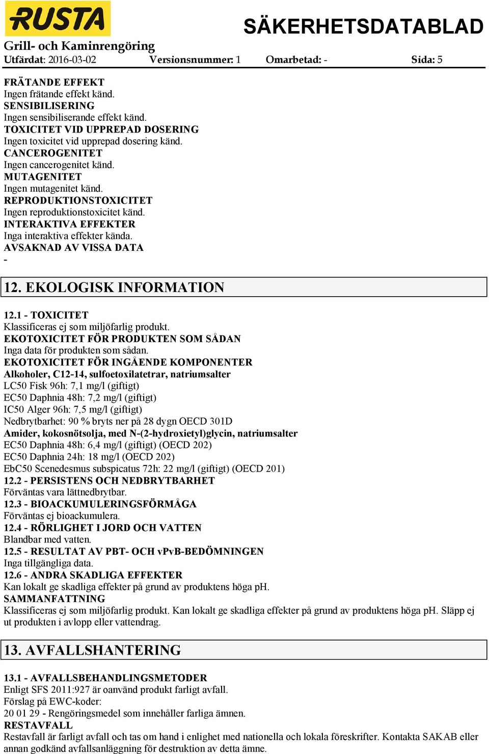 REPRODUKTIONSTOXICITET Ingen reproduktionstoxicitet känd. INTERAKTIVA EFFEKTER Inga interaktiva effekter kända. AVSAKNAD AV VISSA DATA 12. EKOLOGISK INFORMATION 12.