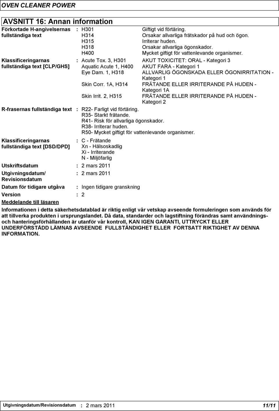 : Acute Tox. 3, H301 AKUT TOXICITET: ORAL - Kategori 3 Aquatic Acute 1, H400 AKUT FARA - Kategori 1 Eye Dam. 1, H318 ALLVARLIG ÖGONSKADA ELLER ÖGONIRRITATION - Kategori 1 Skin Corr.