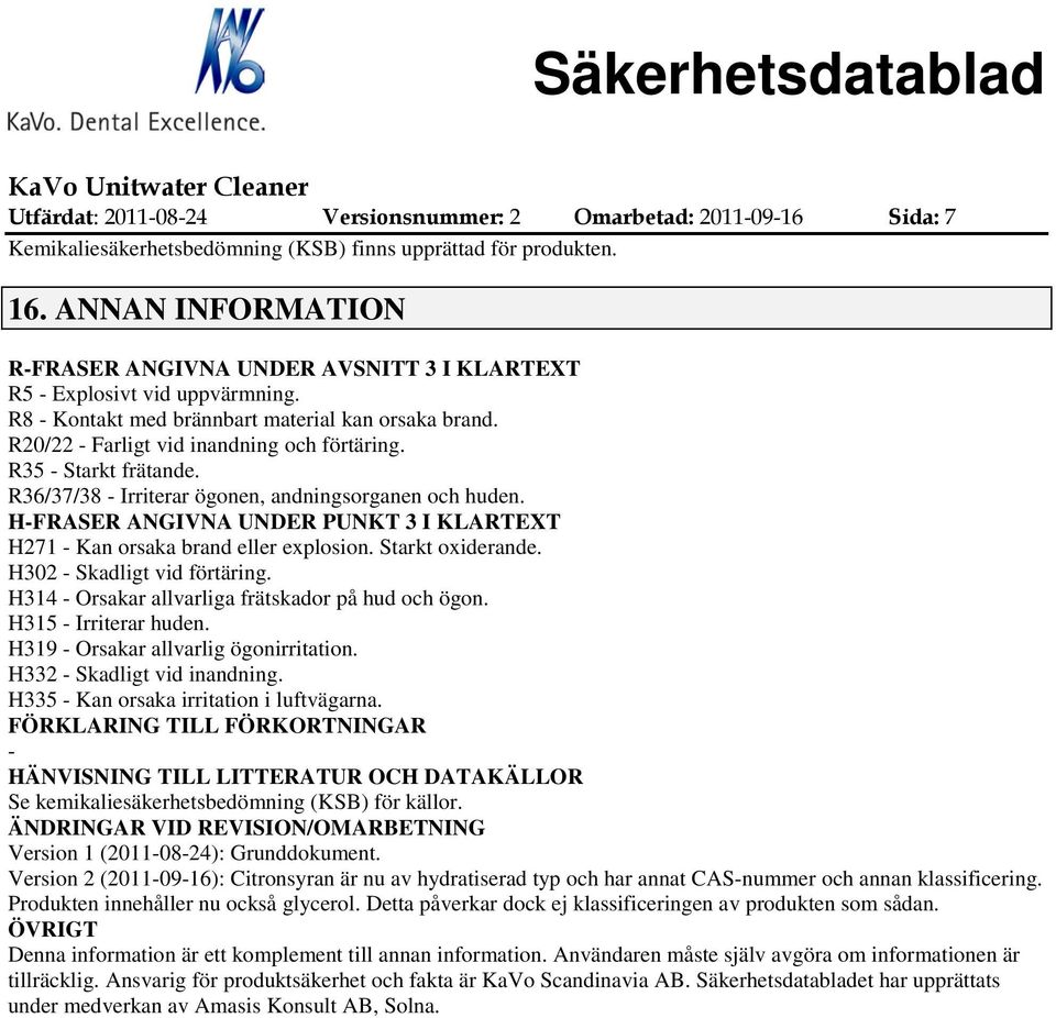 R35 - Starkt frätande. R36/37/38 - Irriterar ögonen, andningsorganen och huden. H-FRASER ANGIVNA UNDER PUNKT 3 I KLARTEXT H271 - Kan orsaka brand eller explosion. Starkt oxiderande.