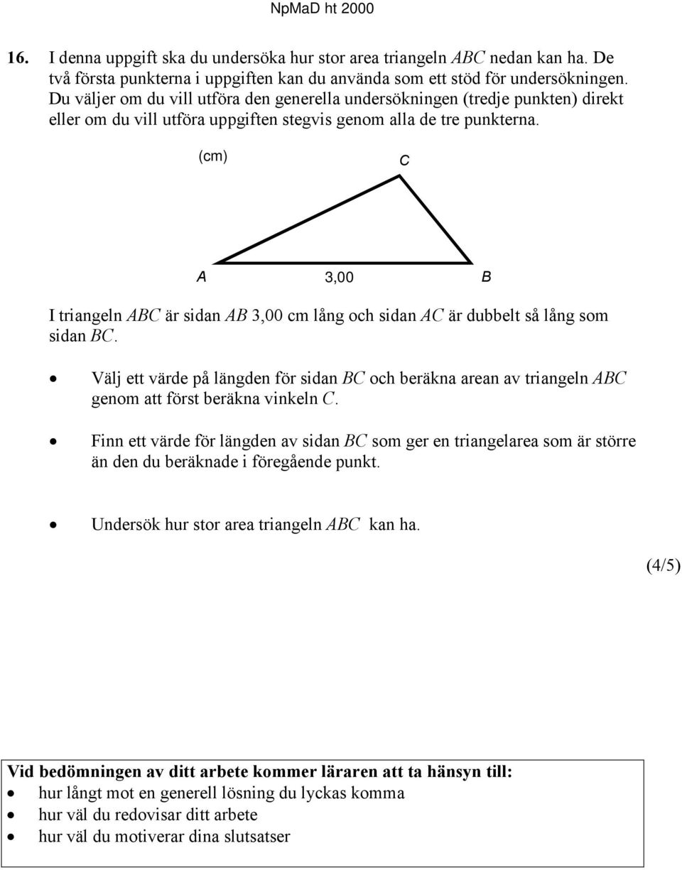 (cm) C A 3,00 B I triangeln ABC är sidan AB 3,00 cm lång och sidan AC är dubbelt så lång som sidan BC.