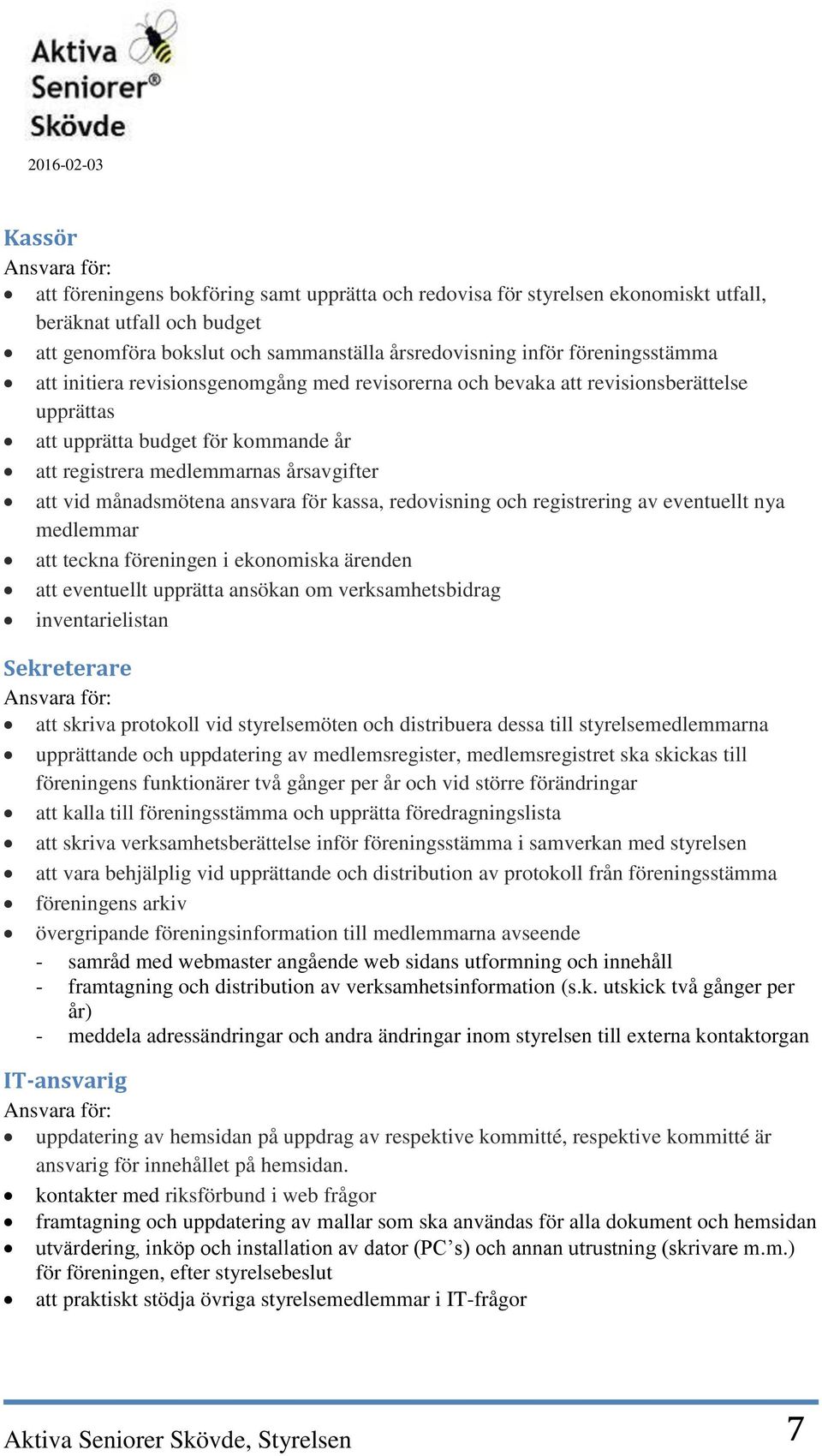 kassa, redovisning och registrering av eventuellt nya medlemmar att teckna föreningen i ekonomiska ärenden att eventuellt upprätta ansökan om verksamhetsbidrag inventarielistan Sekreterare att skriva