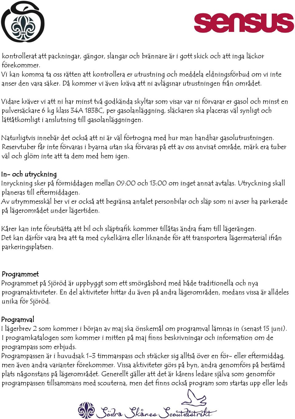 Vidare kräver vi att ni har minst två godkända skyltar som visar var ni förvarar er gasol och minst en pulversäckare 6 kg klass 34A 183BC, per gasolanläggning, släckaren ska placeras väl synligt och