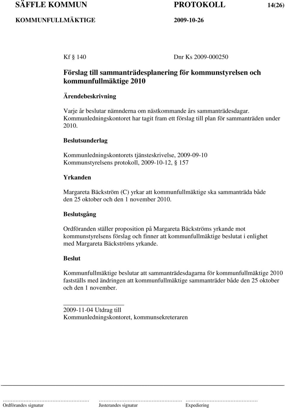 sunderlag Kommunledningskontorets tjänsteskrivelse, 2009-09-10 Kommunstyrelsens protokoll, 2009-10-12, 157 Yrkanden Margareta Bäckström (C) yrkar att kommunfullmäktige ska sammanträda både den 25