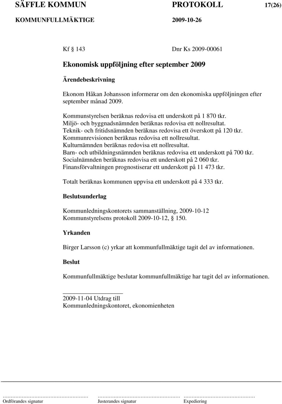 Kommunrevisionen beräknas redovisa ett nollresultat. Kulturnämnden beräknas redovisa ett nollresultat. Barn- och utbildningsnämnden beräknas redovisa ett underskott på 700 tkr.