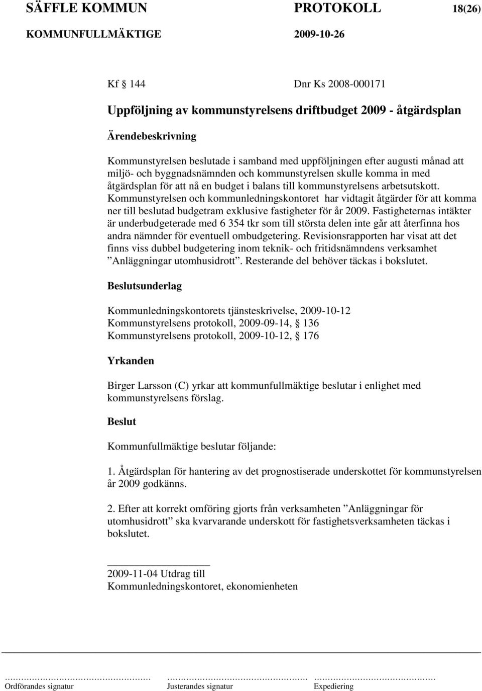 Kommunstyrelsen och kommunledningskontoret har vidtagit åtgärder för att komma ner till beslutad budgetram exklusive fastigheter för år 2009.