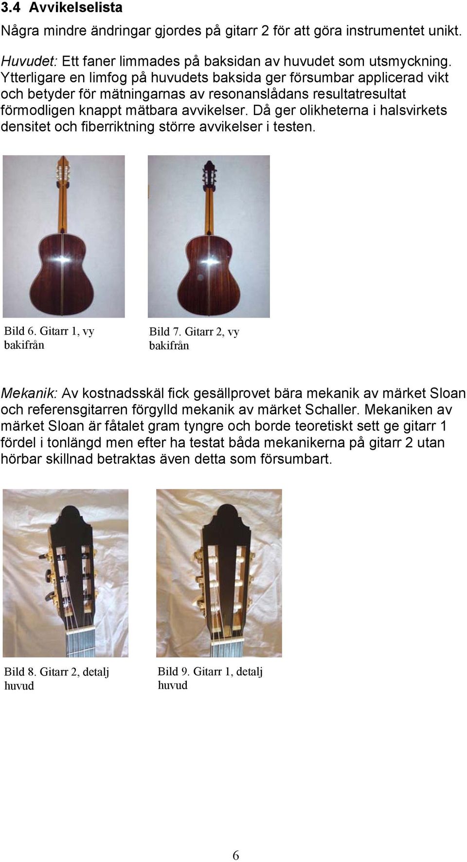 Då ger olikheterna i halsvirkets densitet och fiberriktning större avvikelser i testen. Bild 6. Gitarr 1, vy bakifrån Bild 7.