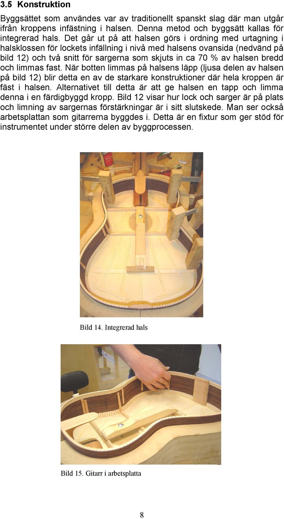 bredd och limmas fast. När botten limmas på halsens läpp (ljusa delen av halsen på bild 12) blir detta en av de starkare konstruktioner där hela kroppen är fäst i halsen.