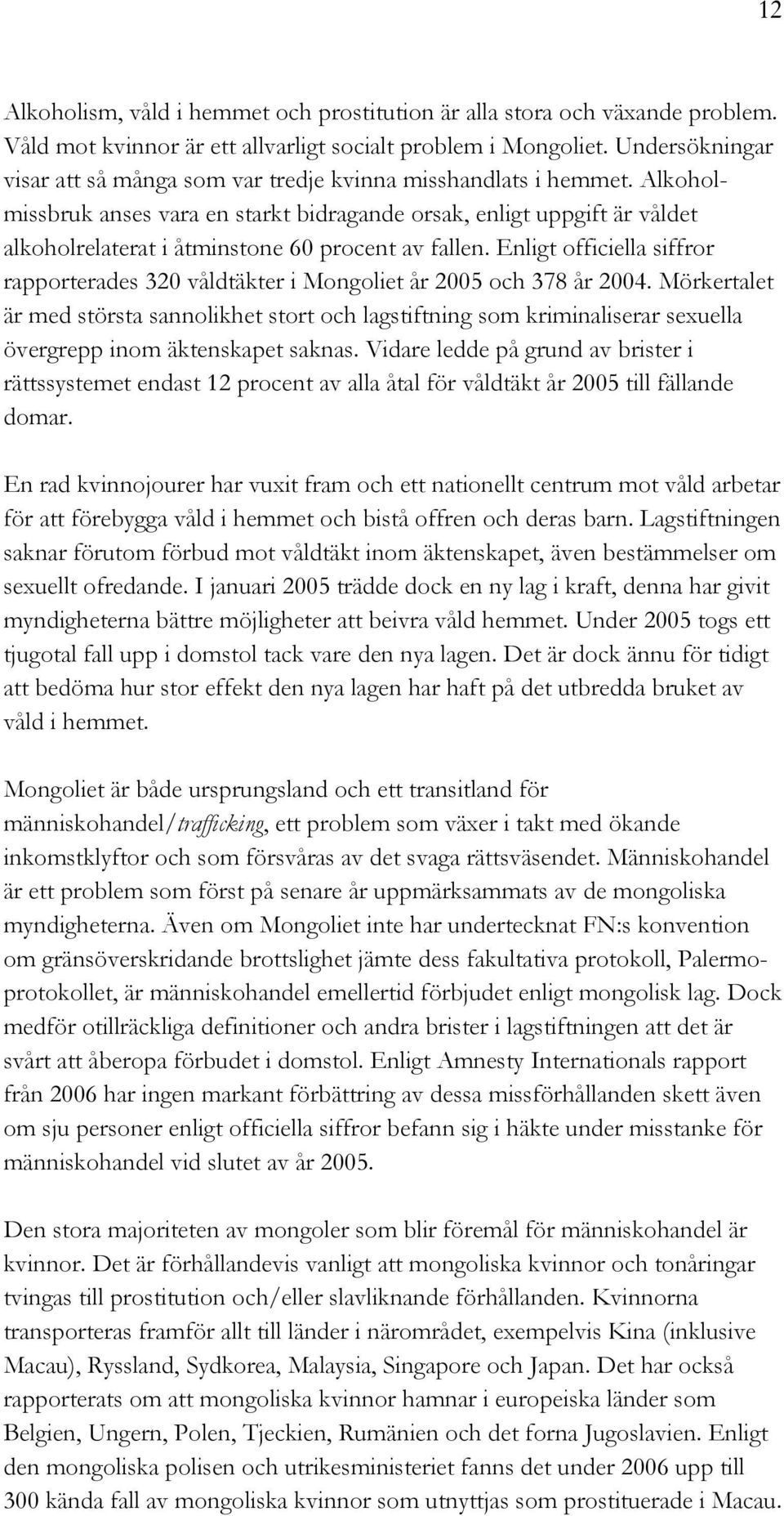 Alkoholmissbruk anses vara en starkt bidragande orsak, enligt uppgift är våldet alkoholrelaterat i åtminstone 60 procent av fallen.