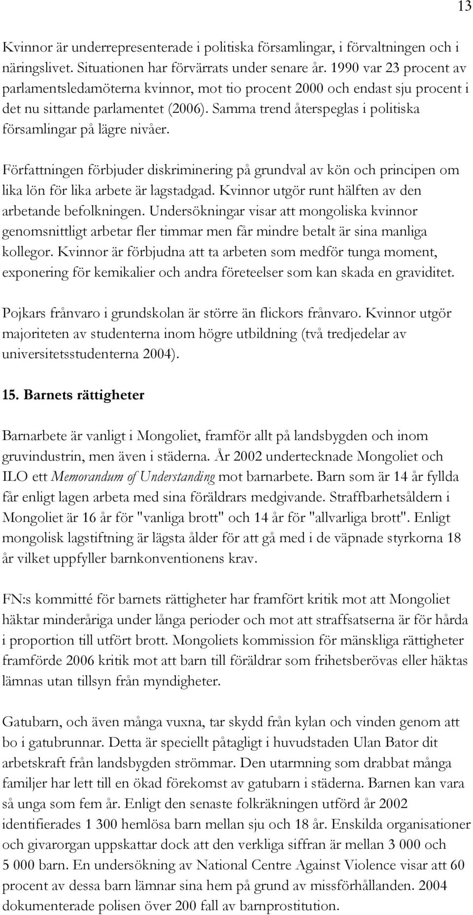 Samma trend återspeglas i politiska församlingar på lägre nivåer. Författningen förbjuder diskriminering på grundval av kön och principen om lika lön för lika arbete är lagstadgad.