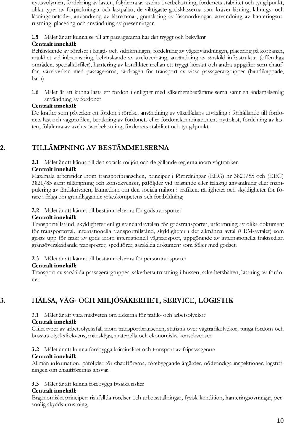 5 Målet är att kunna se till att passagerarna har det tryggt och bekvämt Centralt innehåll: Behärskande av rörelser i längd- och sidriktningen, fördelning av väganvändningen, placering på körbanan,