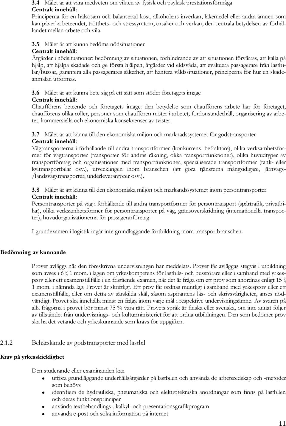 5 Målet är att kunna bedöma nödsituationer Centralt innehåll: Åtgärder i nödsituationer: bedömning av situationen, förhindrande av att situationen förvärras, att kalla på hjälp, att hjälpa skadade