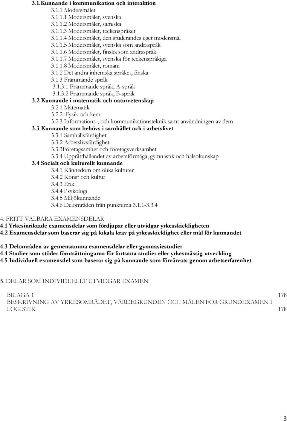 1.3 Främmande språk 3.1.3.1 Främmande språk, A-språk 3.1.3.2 Främmande språk, B-språk 3.2 Kunnande i matematik och naturvetenskap 3.2.1 Matematik 3.2.2. Fysik och kemi 3.2.3 Informations-, och kommunikationsteknik samt användningen av dem 3.