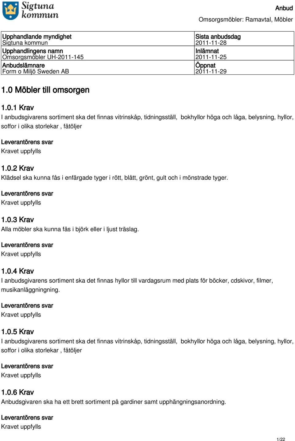 1.0.3 Krav Alla möbler ska kunna fås i björk eller i ljust träslag. 1.0.4 Krav I anbudsgivarens sortiment ska det finnas hyllor till vardagsrum med plats för böcker, cdskivor, filmer, musikanläggningning.