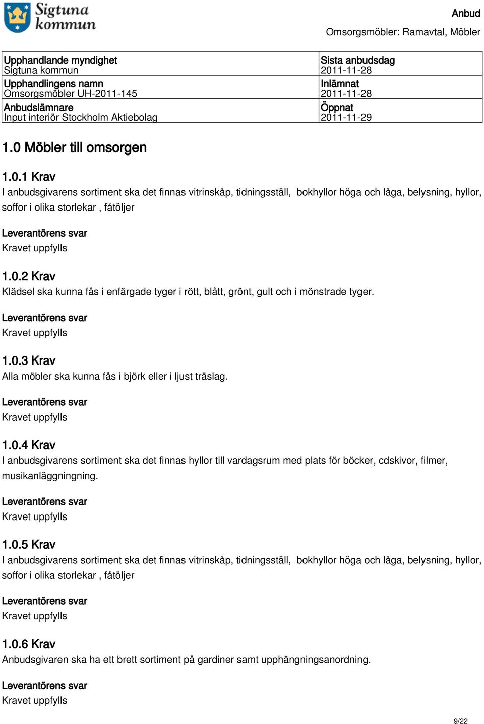 1.0.3 Krav Alla möbler ska kunna fås i björk eller i ljust träslag. 1.0.4 Krav I anbudsgivarens sortiment ska det finnas hyllor till vardagsrum med plats för böcker, cdskivor, filmer, musikanläggningning.