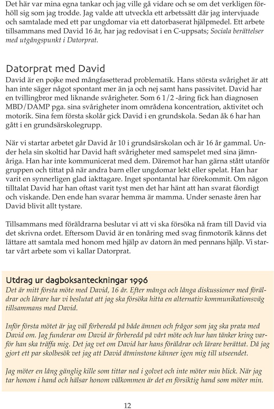 Ett arbete tillsammans med David 16 år, har jag redovisat i en C-uppsats; Sociala berättelser med utgångspunkt i Datorprat. Datorprat med David David är en pojke med mångfasetterad problematik.