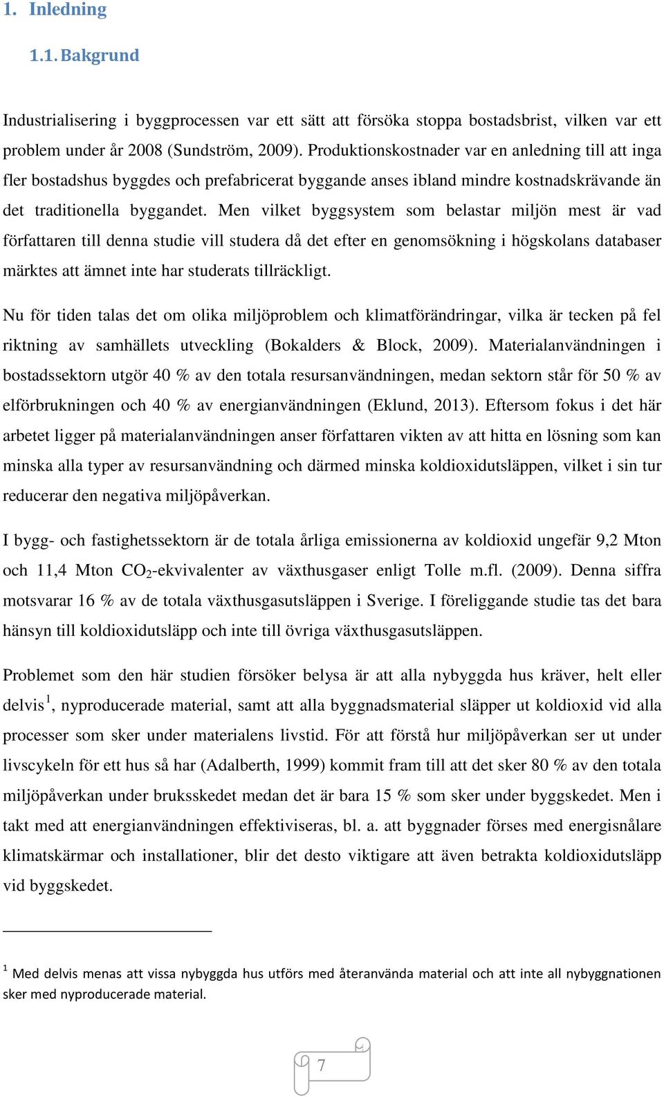 Men vilket byggsystem som belastar miljön mest är vad författaren till denna studie vill studera då det efter en genomsökning i högskolans databaser märktes att ämnet inte har studerats tillräckligt.