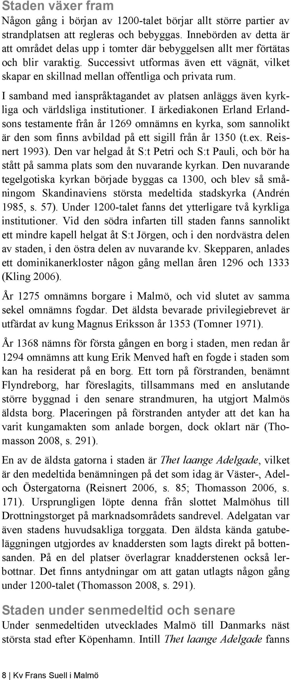 Successivt utformas även ett vägnät, vilket skapar en skillnad mellan offentliga och privata rum. I samband med ianspråktagandet av platsen anläggs även kyrkliga och världsliga institutioner.