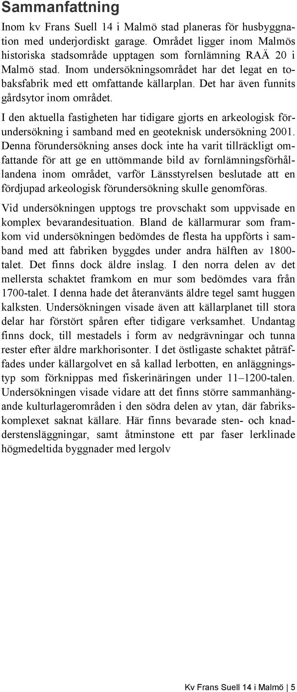 I den aktuella fastigheten har tidigare gjorts en arkeologisk förundersökning i samband med en geoteknisk undersökning 2001.