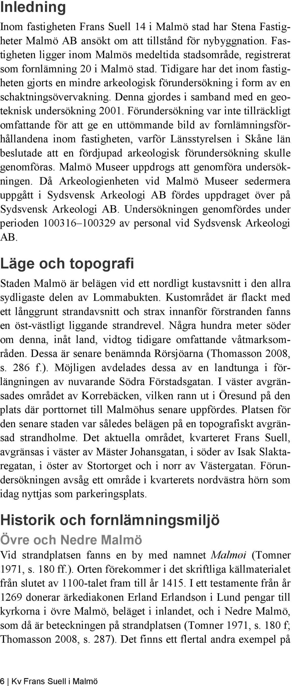 Tidigare har det inom fastigheten gjorts en mindre arkeologisk förundersökning i form av en schaktningsövervakning. Denna gjordes i samband med en geoteknisk undersökning 2001.