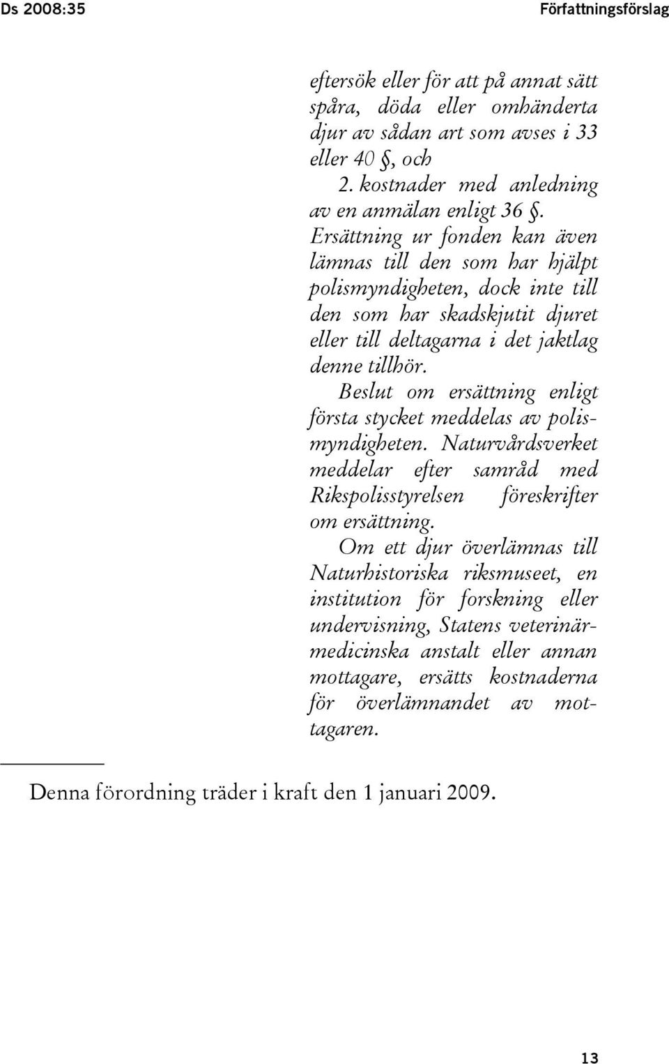 Beslut om ersättning enligt första stycket meddelas av polismyndigheten. Naturvårdsverket meddelar efter samråd med Rikspolisstyrelsen föreskrifter om ersättning.