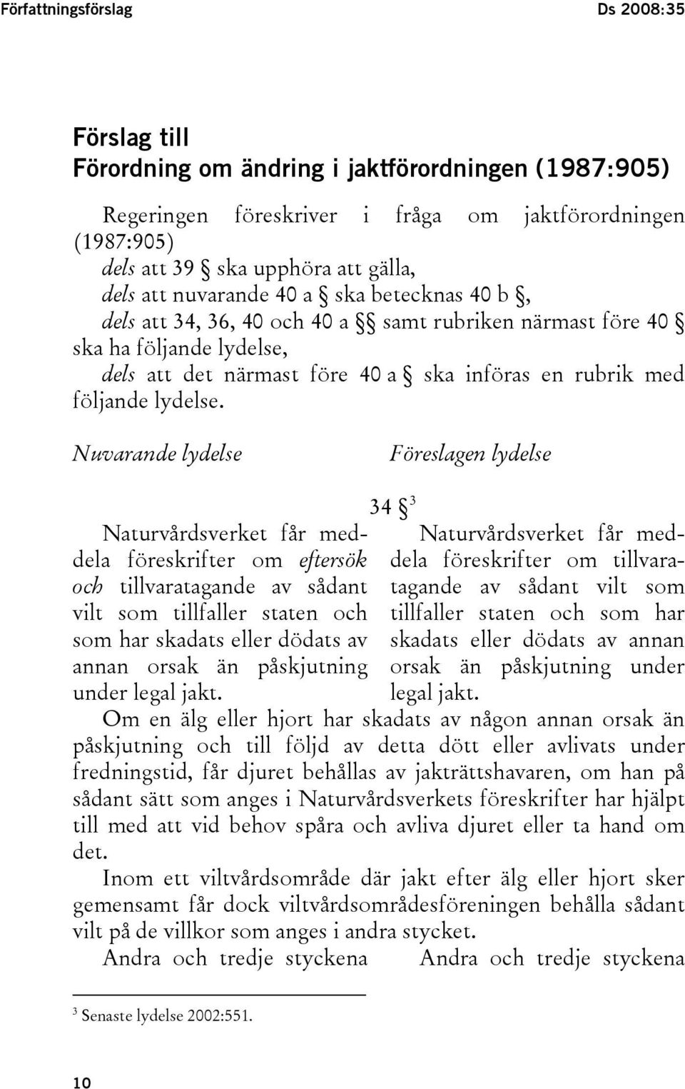 Nuvarande lydelse Föreslagen lydelse Naturvårdsverket får meddela föreskrifter om eftersök och tillvaratagande av sådant vilt som tillfaller staten och som har skadats eller dödats av annan orsak än