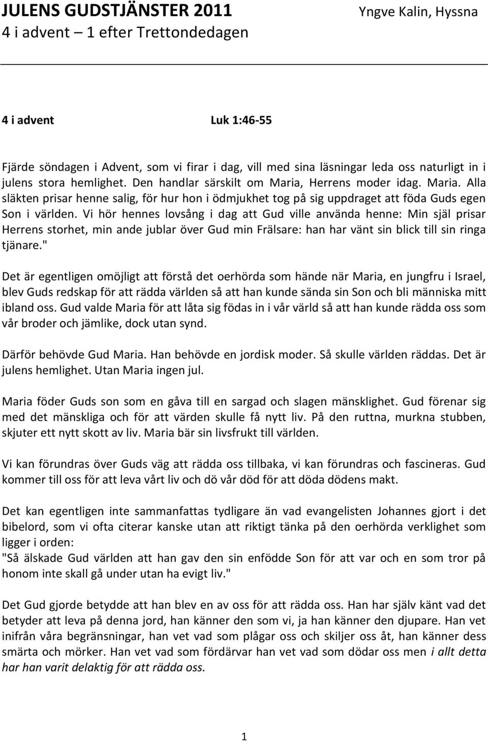 Vi hör hennes lovsång i dag att Gud ville använda henne: Min själ prisar Herrens storhet, min ande jublar över Gud min Frälsare: han har vänt sin blick till sin ringa tjänare.