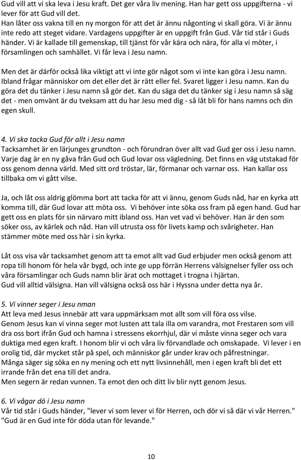 Vi är kallade till gemenskap, till tjänst för vår kära och nära, för alla vi möter, i församlingen och samhället. Vi får leva i Jesu namn.
