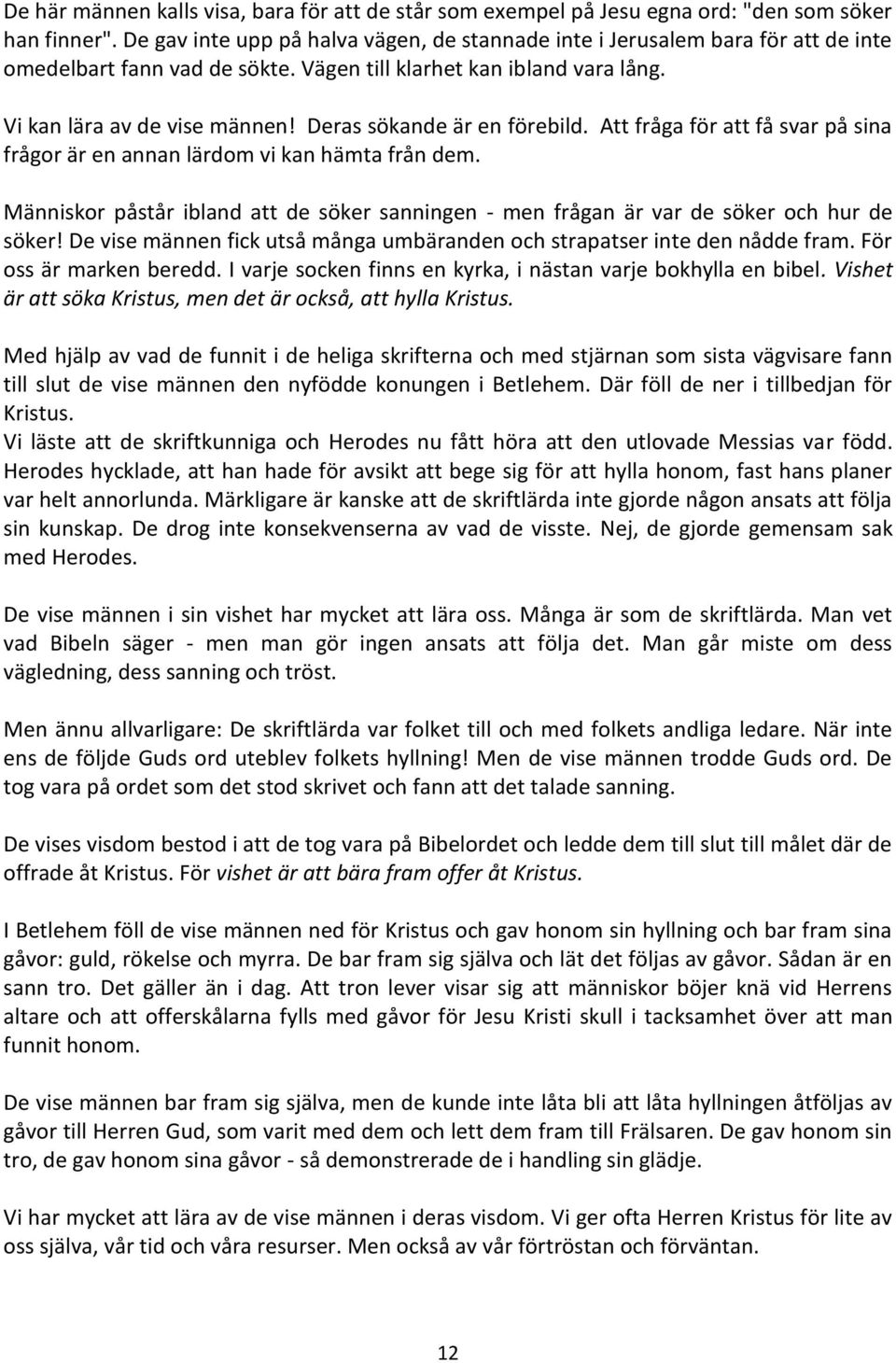 Deras sökande är en förebild. Att fråga för att få svar på sina frågor är en annan lärdom vi kan hämta från dem.