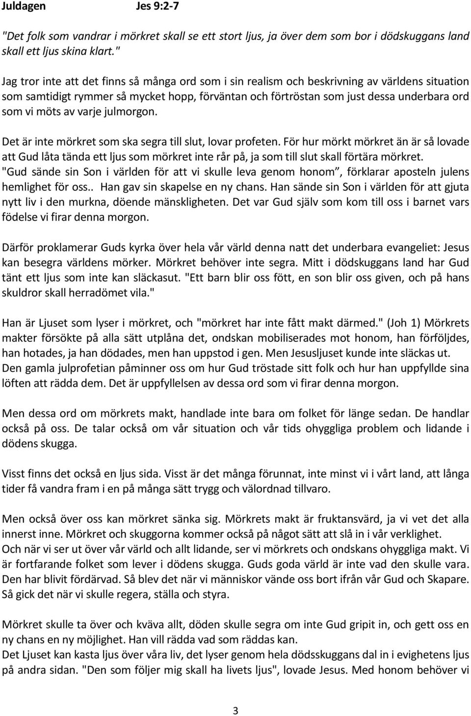 möts av varje julmorgon. Det är inte mörkret som ska segra till slut, lovar profeten.