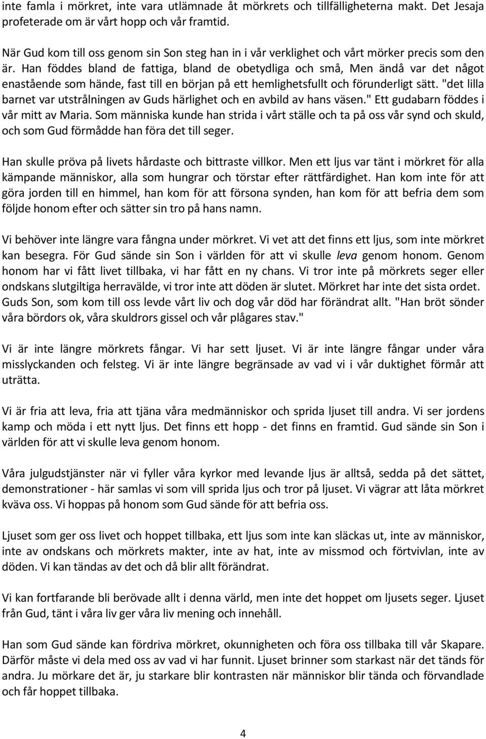 Han föddes bland de fattiga, bland de obetydliga och små, Men ändå var det något enastående som hände, fast till en början på ett hemlighetsfullt och förunderligt sätt.