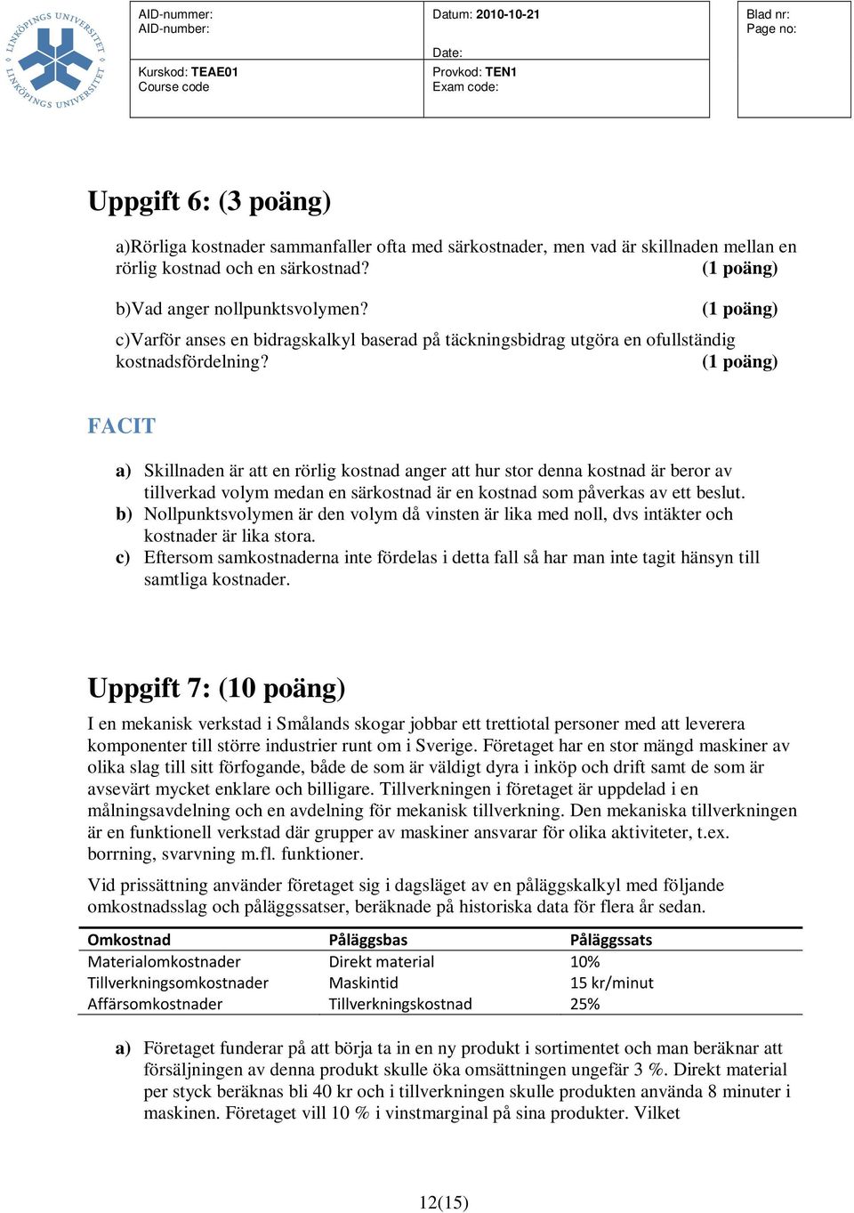 (1 poäng) FACIT a) Skillnaden är att en rörlig kostnad anger att hur stor denna kostnad är beror av tillverkad volym medan en särkostnad är en kostnad som påverkas av ett beslut.