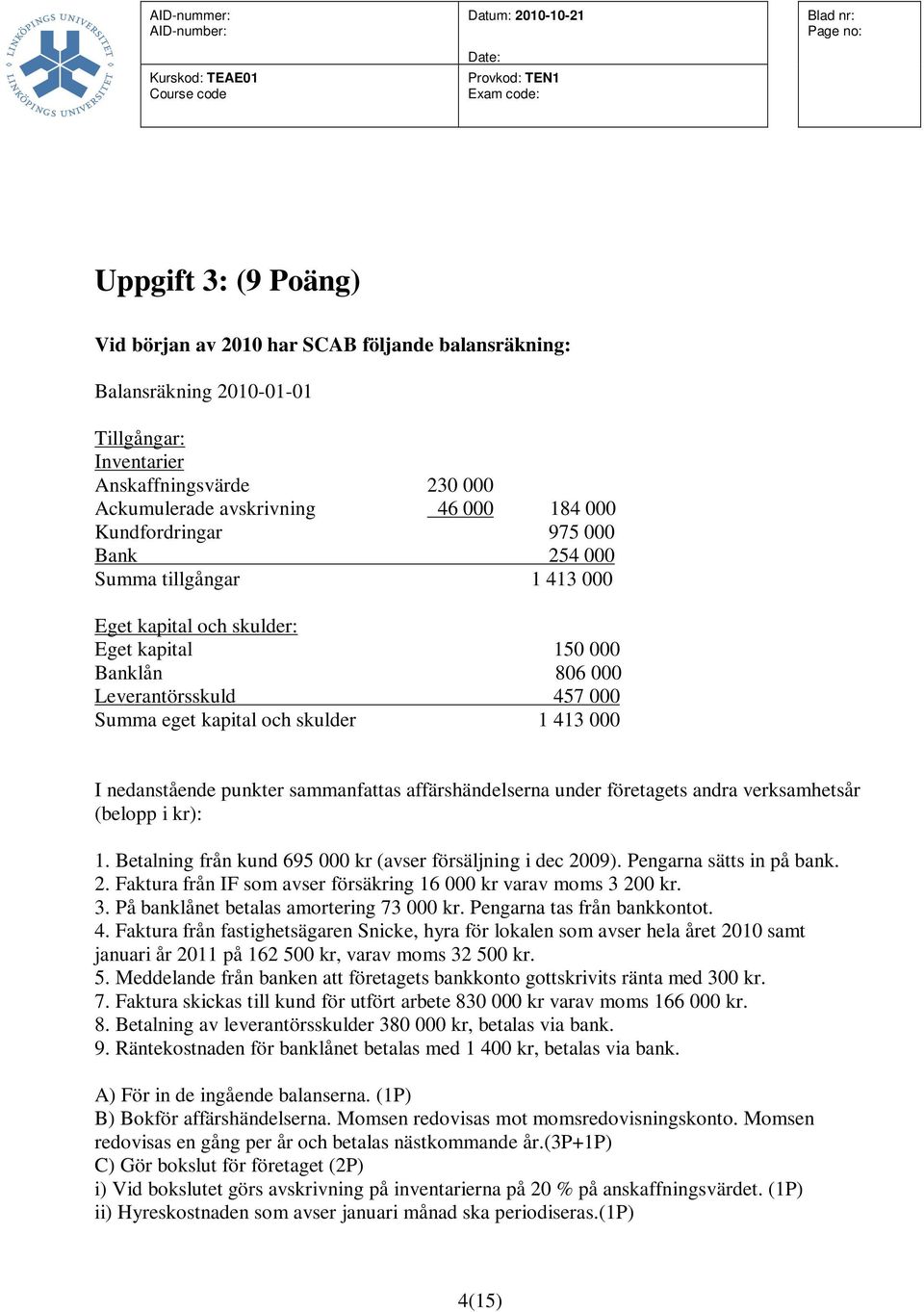 nedanstående punkter sammanfattas affärshändelserna under företagets andra verksamhetsår (belopp i kr): 1. Betalning från kund 695 000 kr (avser försäljning i dec 20