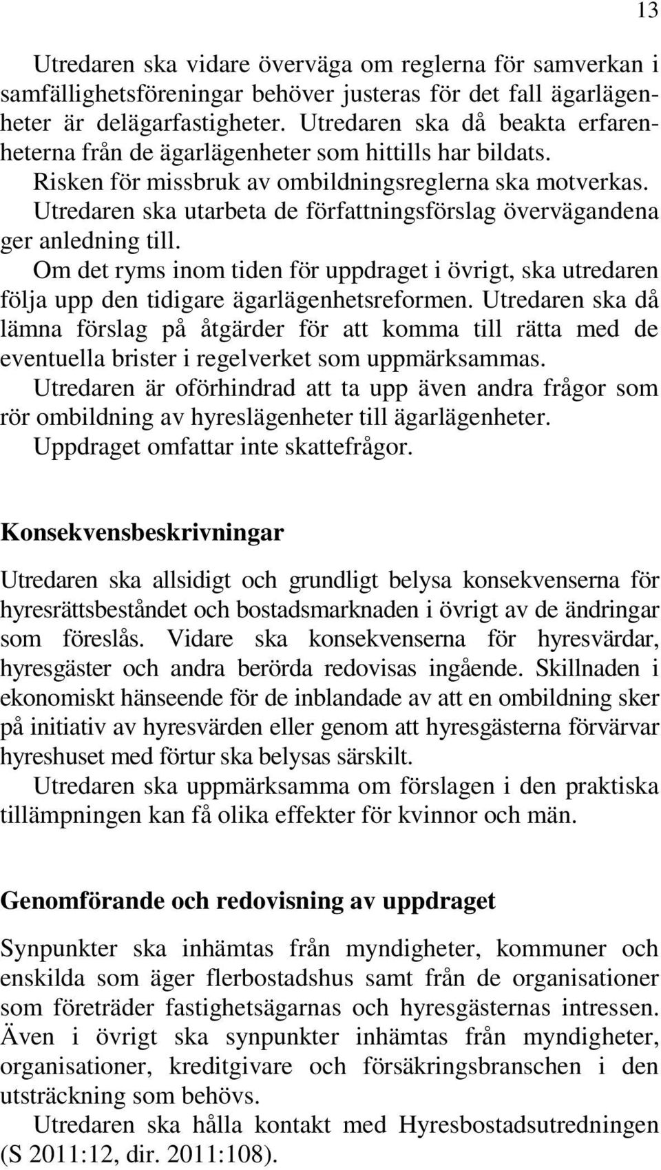 Utredaren ska utarbeta de författningsförslag övervägandena ger anledning till. Om det ryms inom tiden för uppdraget i övrigt, ska utredaren följa upp den tidigare ägarlägenhetsreformen.