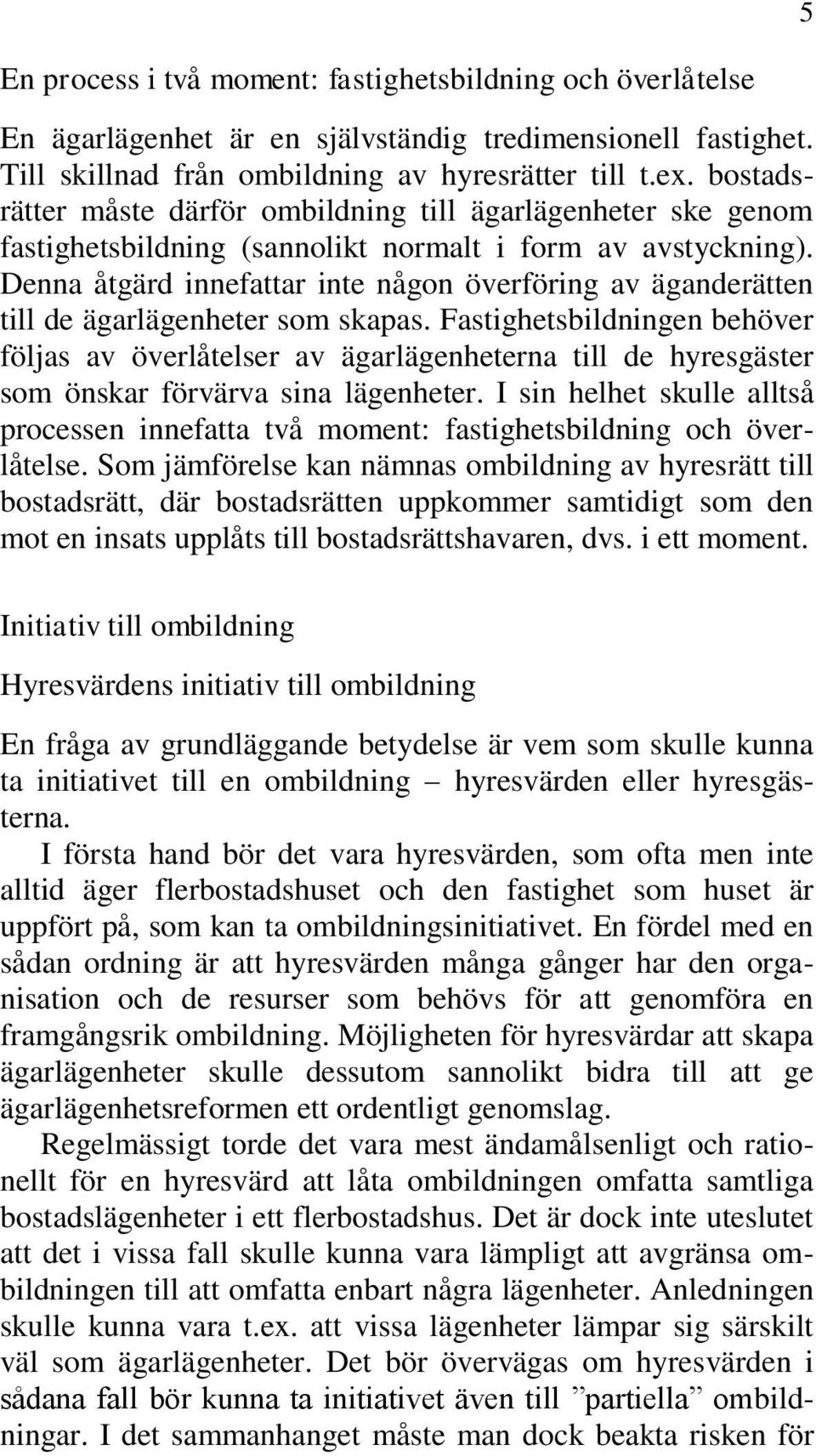 Denna åtgärd innefattar inte någon överföring av äganderätten till de ägarlägenheter som skapas.