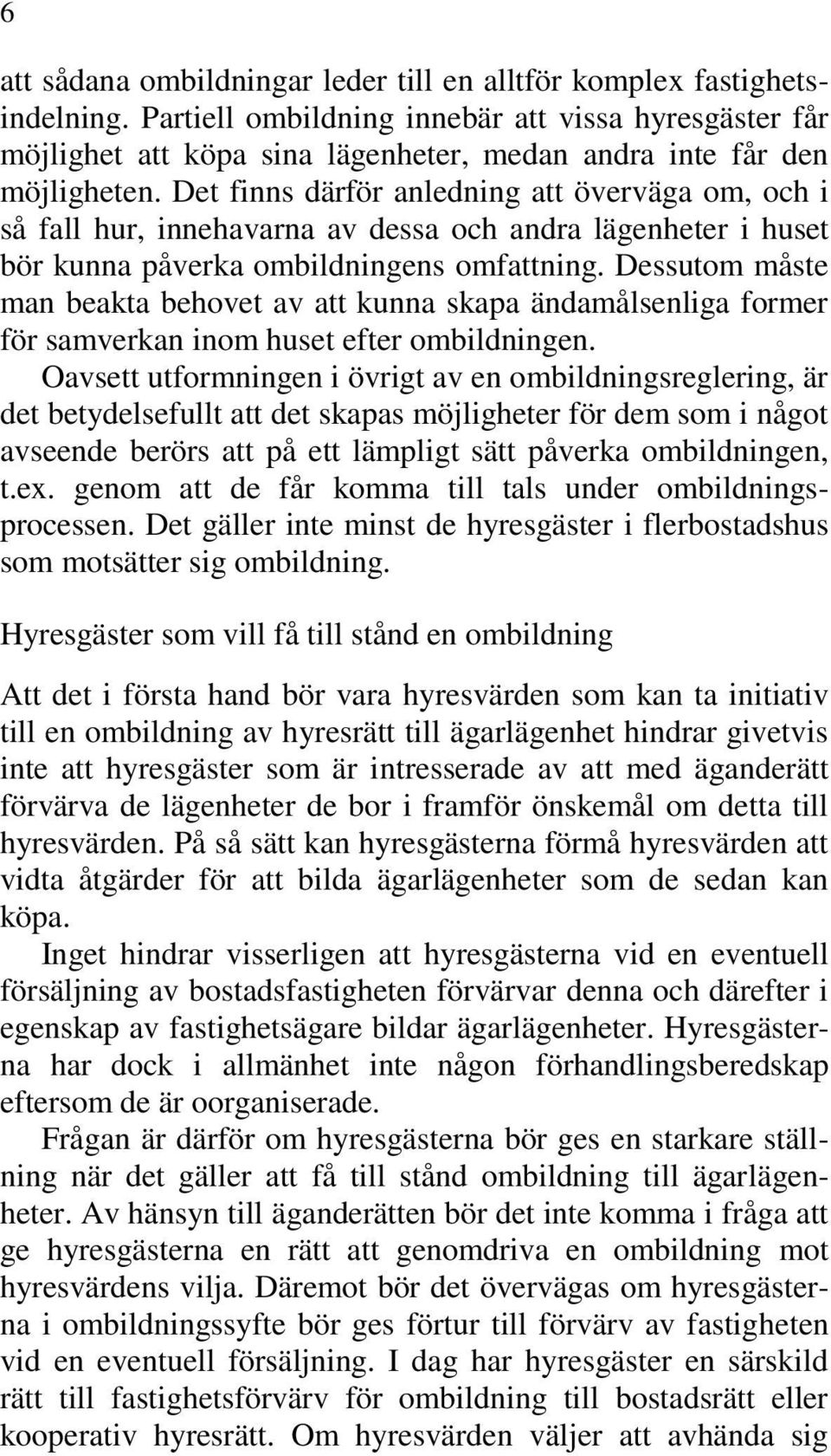 Det finns därför anledning att överväga om, och i så fall hur, innehavarna av dessa och andra lägenheter i huset bör kunna påverka ombildningens omfattning.