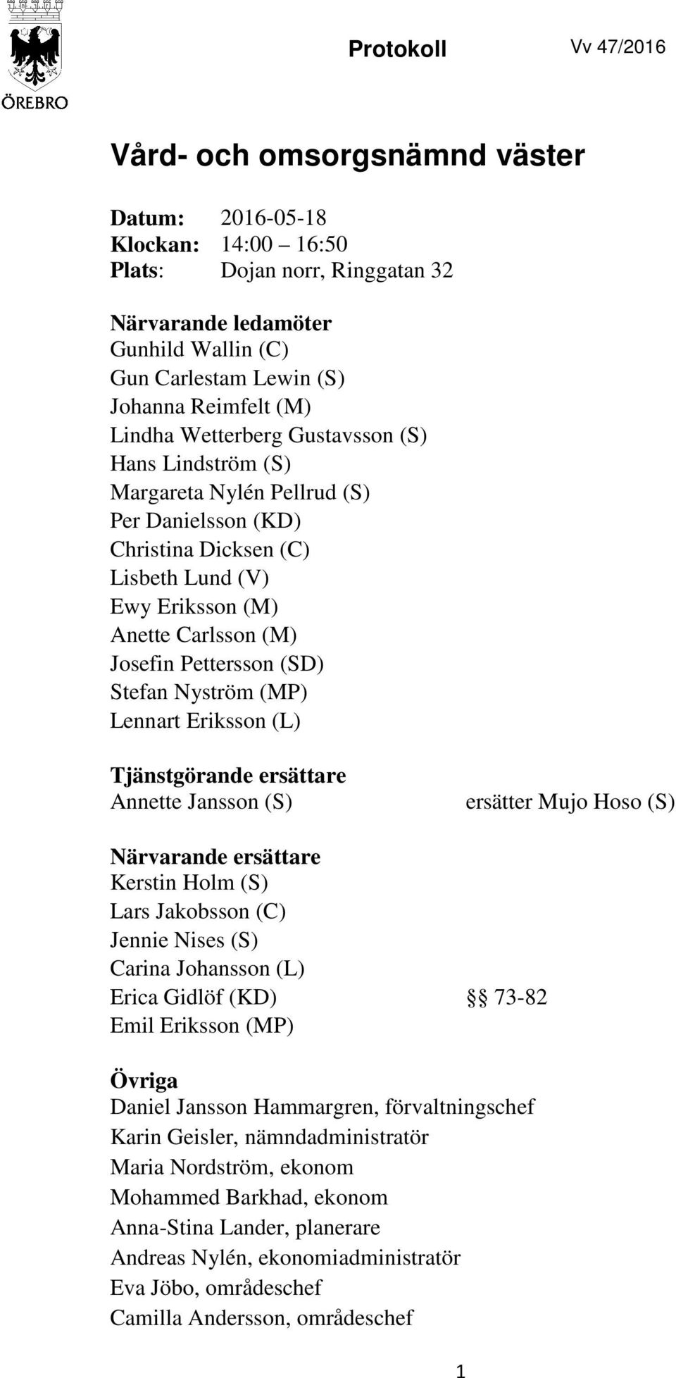 Pettersson (SD) Stefan Nyström (MP) Lennart Eriksson (L) Tjänstgörande ersättare Annette Jansson (S) ersätter Mujo Hoso (S) Närvarande ersättare Kerstin Holm (S) Lars Jakobsson (C) Jennie Nises (S)