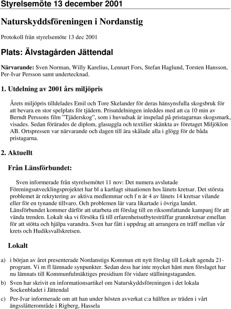 Utdelning av 2001 års miljöpris Årets miljöpris tilldelades Emil och Tore Skelander för deras hänsynsfulla skogsbruk för att bevara en stor spelplats för tjädern.