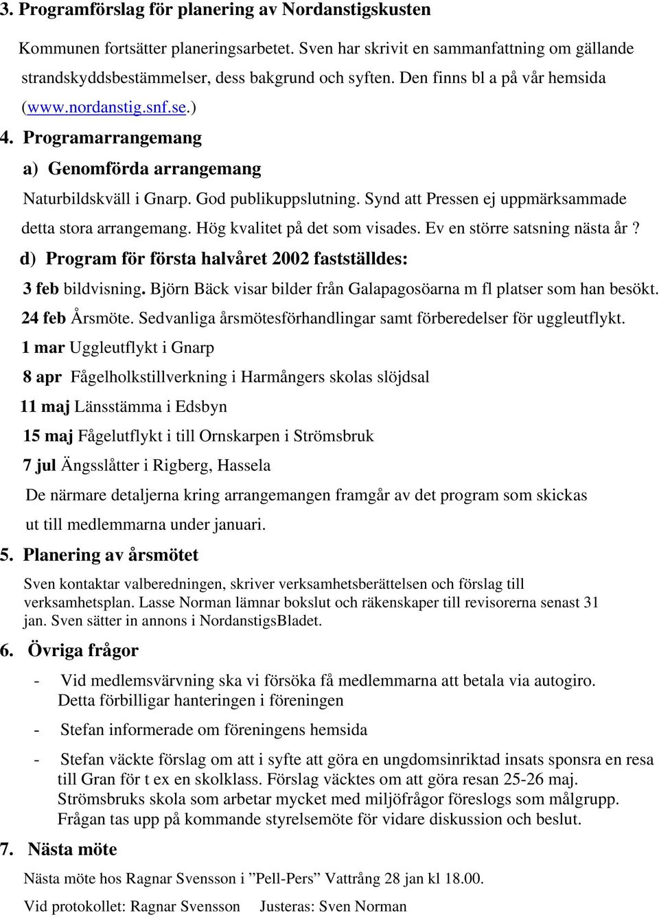 Synd att Pressen ej uppmärksammade detta stora arrangemang. Hög kvalitet på det som visades. Ev en större satsning nästa år? d) Program för första halvåret 2002 fastställdes: 3 feb bildvisning.