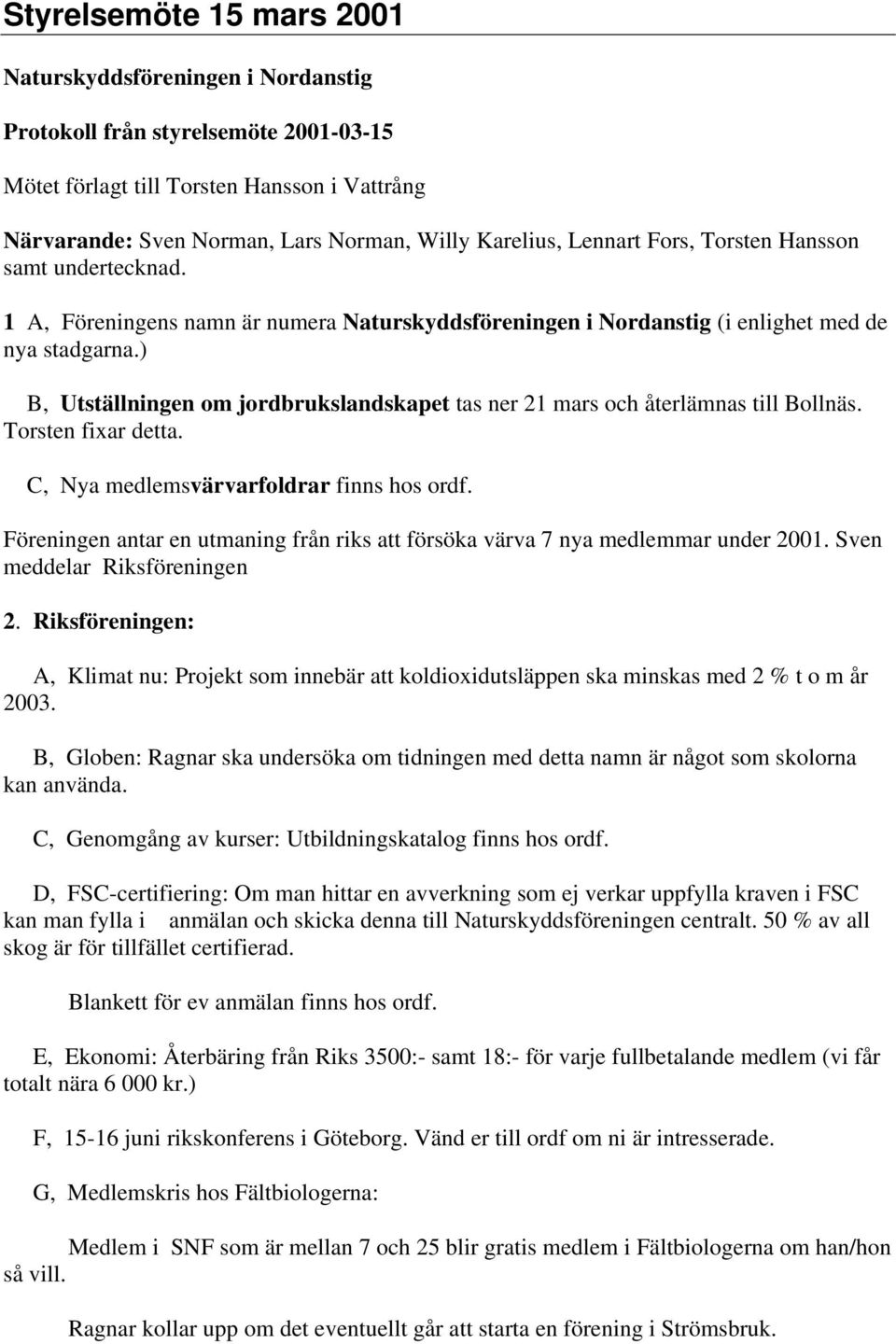 ) B, Utställningen om jordbrukslandskapet tas ner 21 mars och återlämnas till Bollnäs. Torsten fixar detta. C, Nya medlemsvärvarfoldrar finns hos ordf.
