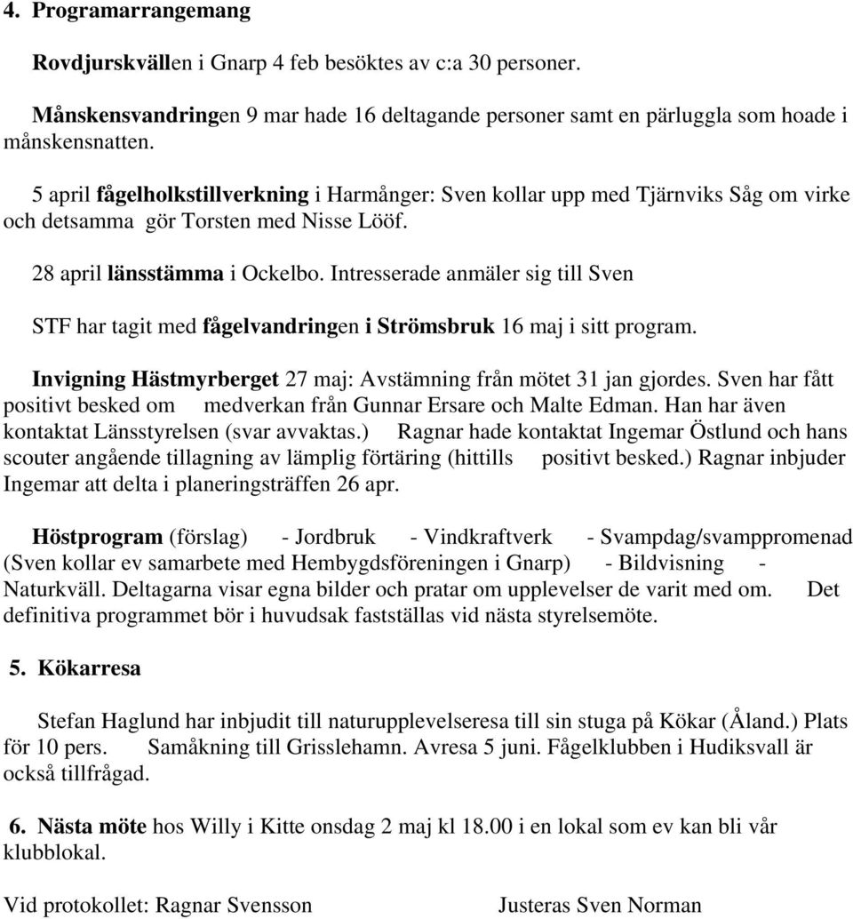 Intresserade anmäler sig till STF har tagit med fågelvandringen i Strömsbruk 16 maj i sitt program. Invigning Hästmyrberget 27 maj: Avstämning från mötet 31 jan gjordes.