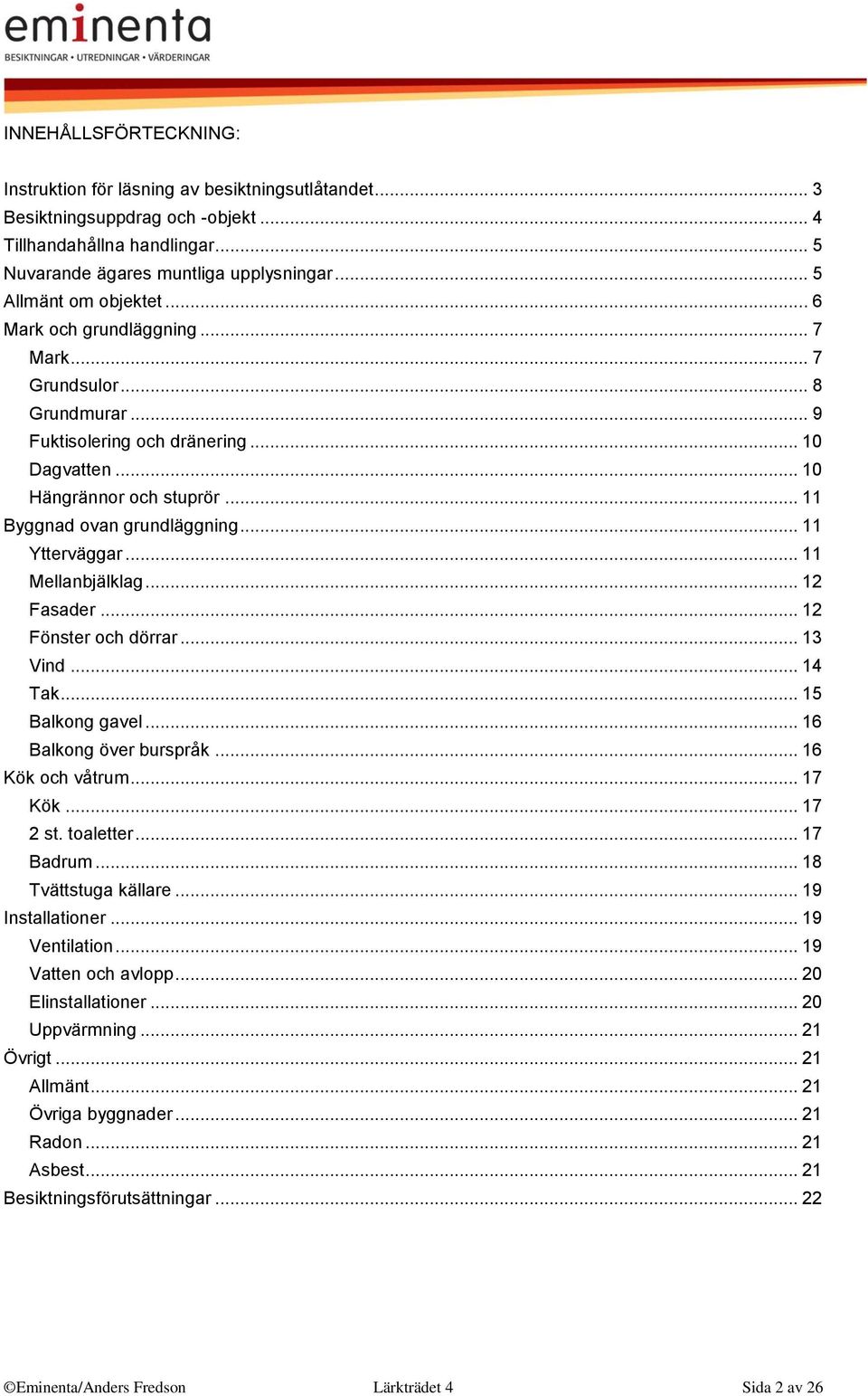 .. 11 Byggnad ovan grundläggning... 11 Ytterväggar... 11 Mellanbjälklag... 12 Fasader... 12 Fönster och dörrar... 13 Vind... 14 Tak... 15 Balkong gavel... 16 Balkong över burspråk... 16 Kök och våtrum.