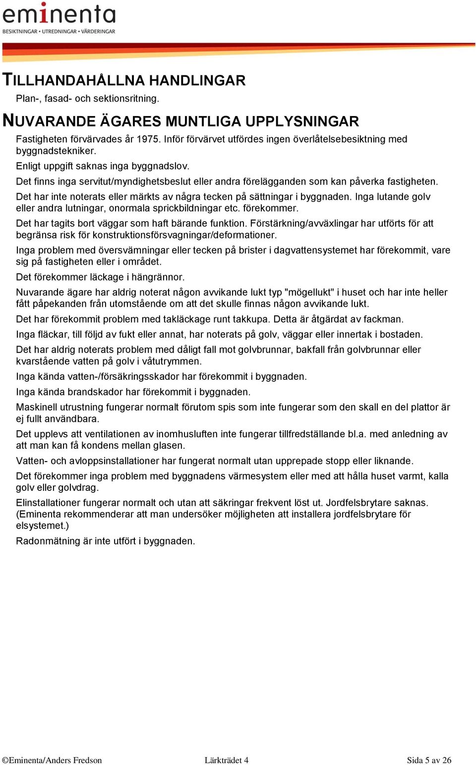 Det finns inga servitut/myndighetsbeslut eller andra förelägganden som kan påverka fastigheten. Det har inte noterats eller märkts av några tecken på sättningar i byggnaden.