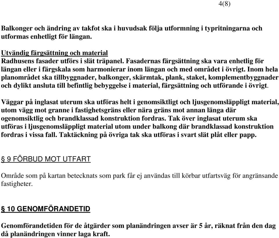 Inom hela planområdet ska tillbyggnader, balkonger, skärmtak, plank, staket, komplementbyggnader och dylikt ansluta till befintlig bebyggelse i material, färgsättning och utförande i övrigt.