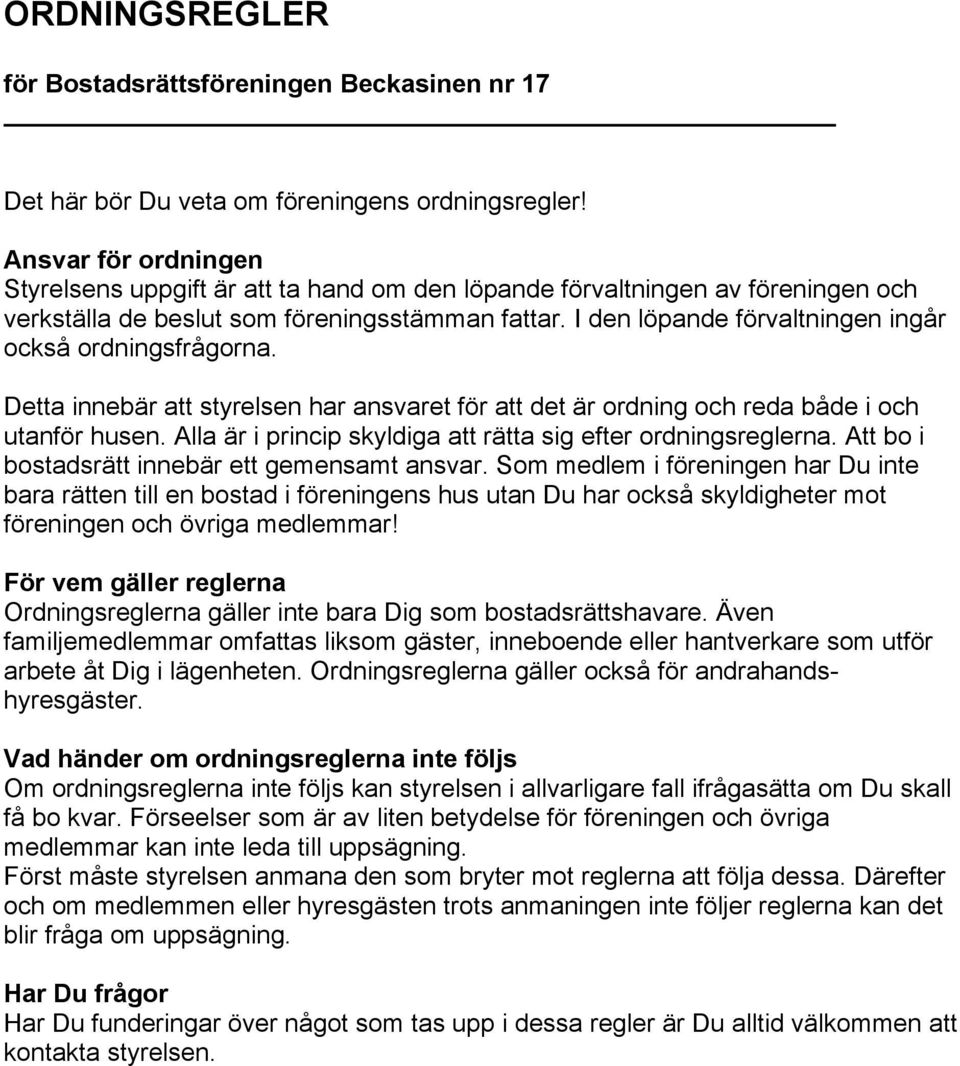 I den löpande förvaltningen ingår också ordningsfrågorna. Detta innebär att styrelsen har ansvaret för att det är ordning och reda både i och utanför husen.