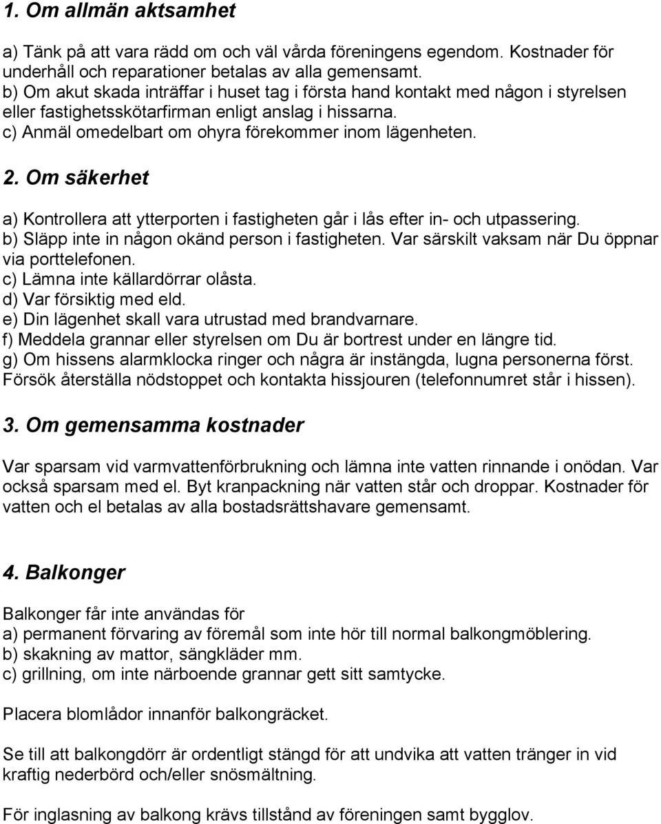 Om säkerhet a) Kontrollera att ytterporten i fastigheten går i lås efter in- och utpassering. b) Släpp inte in någon okänd person i fastigheten. Var särskilt vaksam när Du öppnar via porttelefonen.