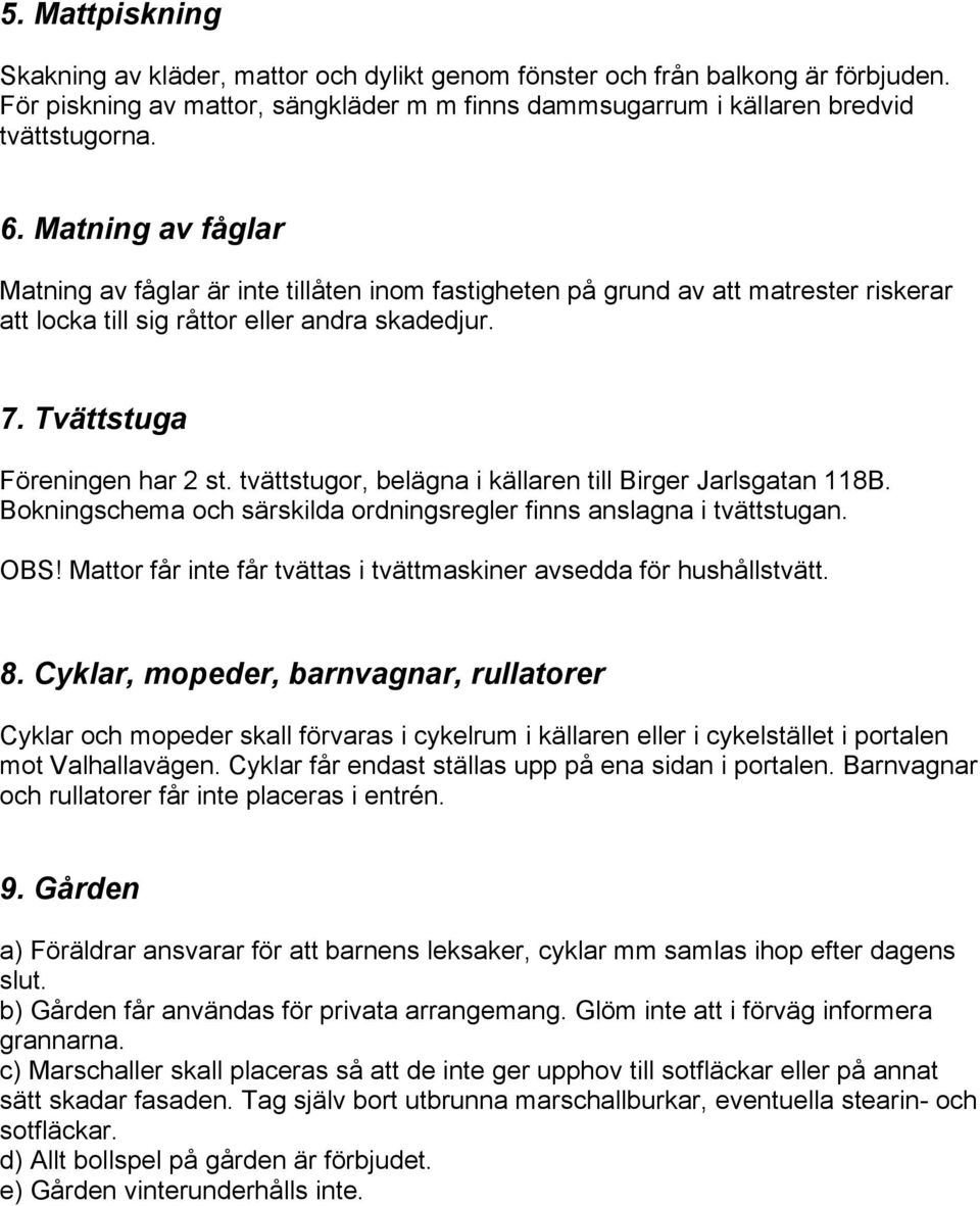 tvättstugor, belägna i källaren till Birger Jarlsgatan 118B. Bokningschema och särskilda ordningsregler finns anslagna i tvättstugan. OBS!