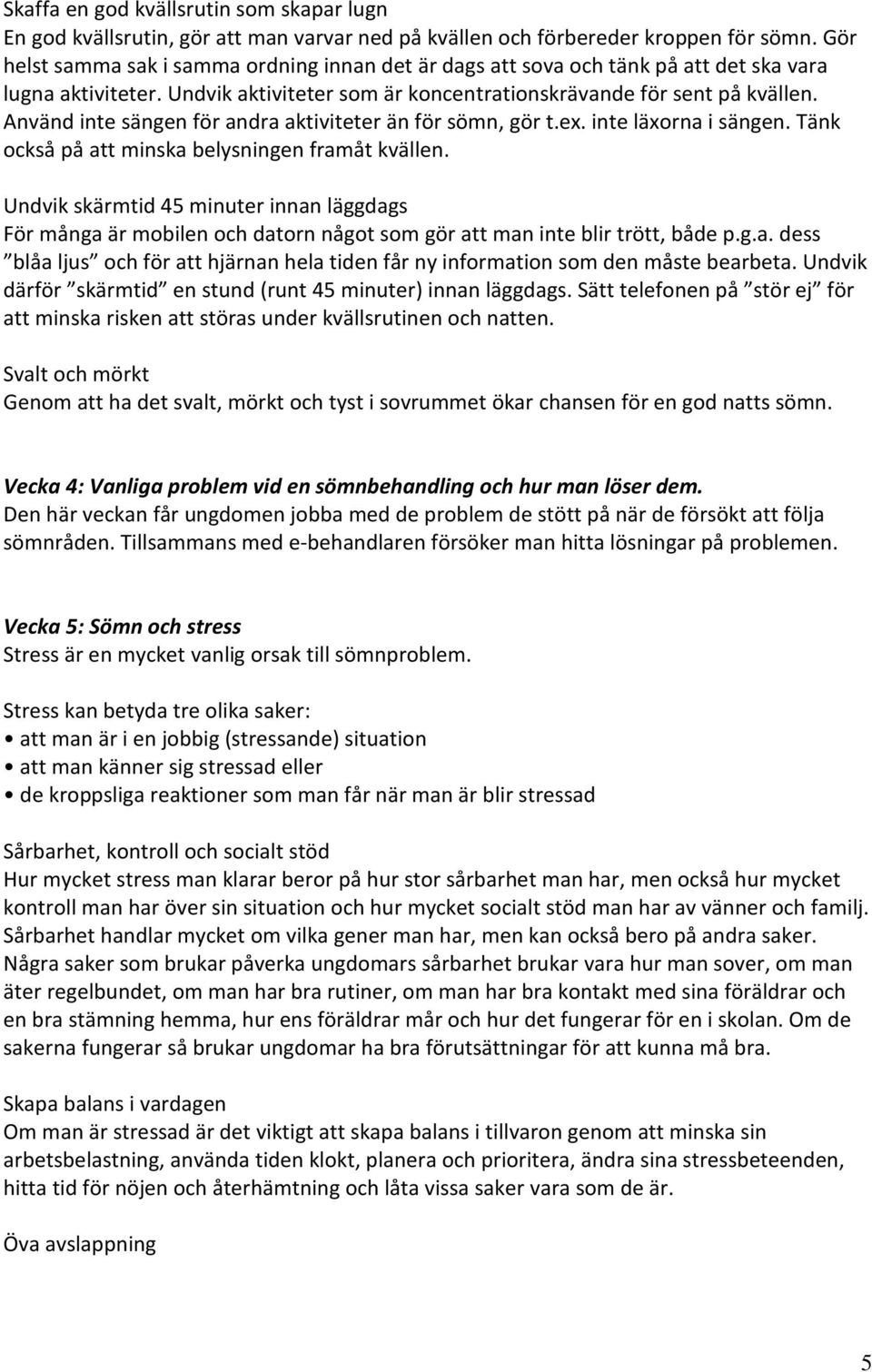 Använd inte sängen för andra aktiviteter än för sömn, gör t.ex. inte läxorna i sängen. Tänk också på att minska belysningen framåt kvällen.